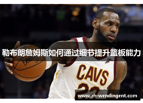 勒布朗詹姆斯如何通过细节提升篮板能力