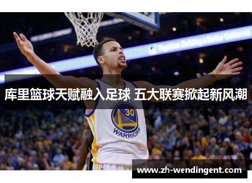 库里篮球天赋融入足球 五大联赛掀起新风潮